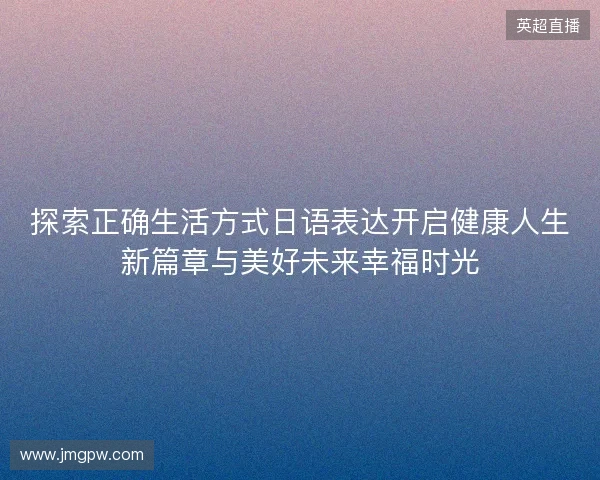探索正确生活方式日语表达开启健康人生新篇章与美好未来幸福时光